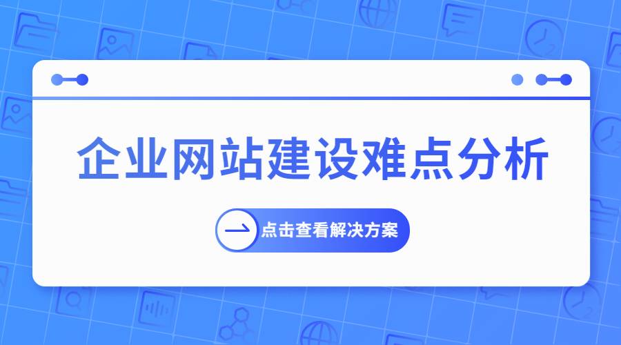 企业网站建设的难点分析及解决方案分享