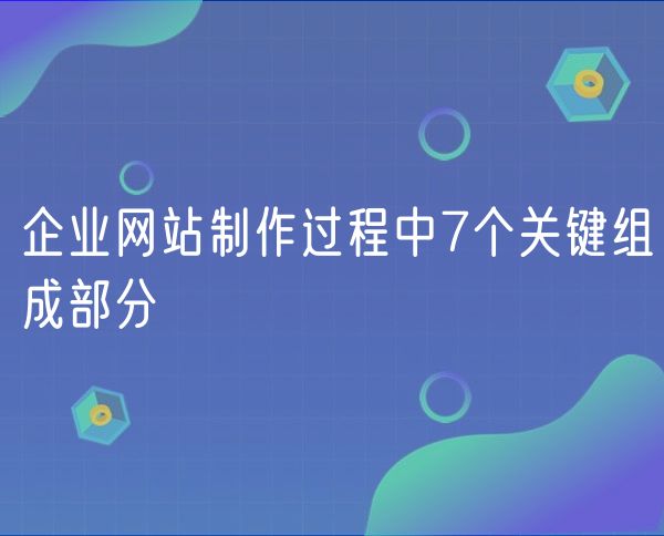 企业网站制作过程中7个关键组成部分(0)