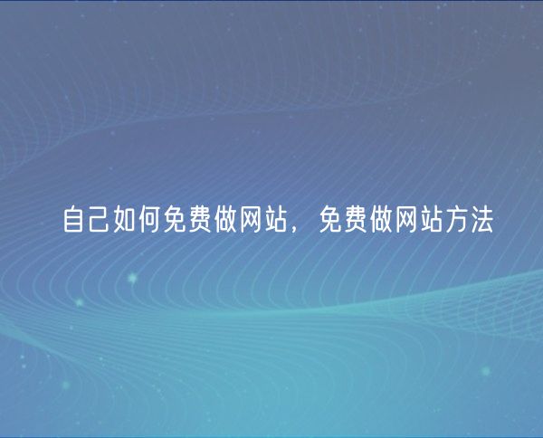 自己如何免费做网站，免费做网站方法