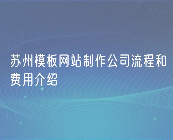 苏州模板网站制作公司流程和费用介绍(0)