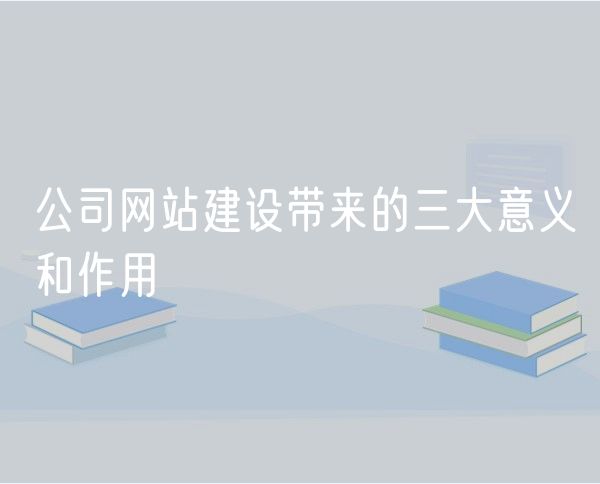 公司网站建设带来的三大意义和作用