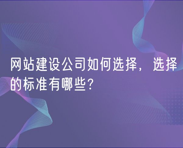 网站建设公司如何选择，选择的标准有哪些？