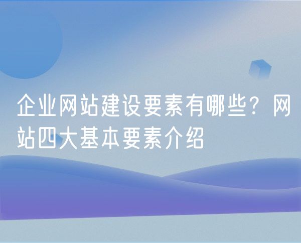 企业网站建设要素有哪些？网站四大基本要素介绍(0)