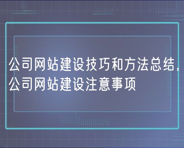 公司网站建设技巧和方法总结，公司网站建设注意事项(0)