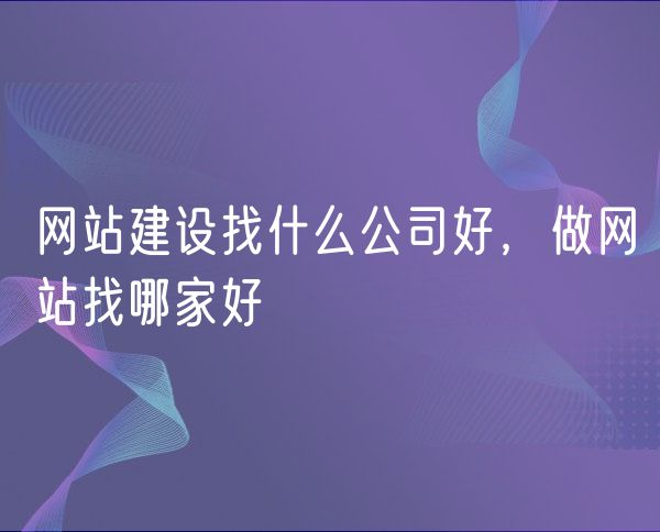 网站建设找什么公司好，做网站找哪家好(0)