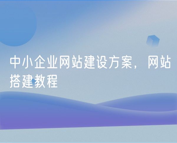 中小企业网站建设方案，网站搭建教程