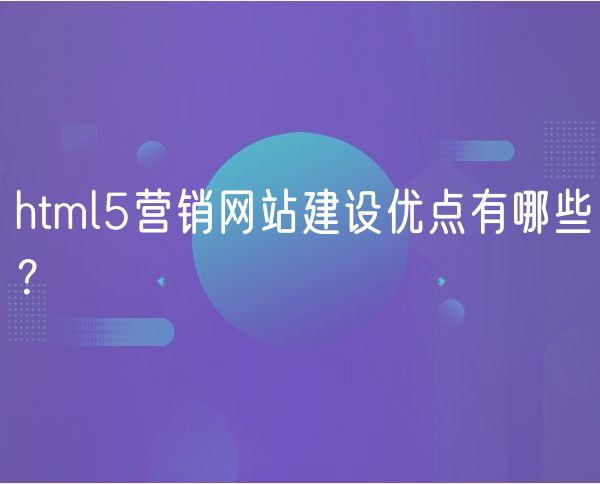 html5营销网站建设优点有哪些？(0)